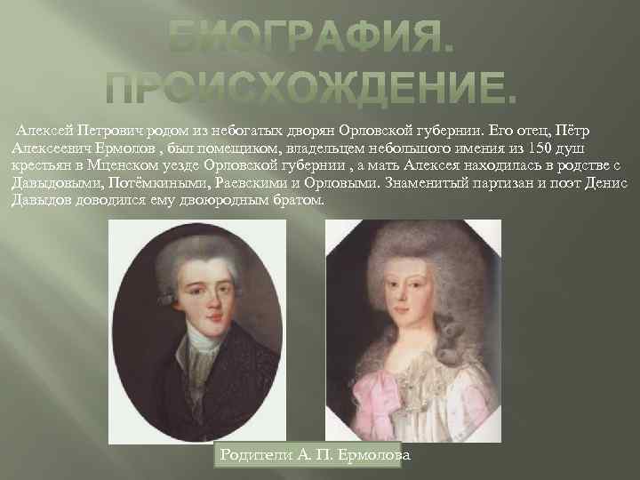  Алексей Петрович родом из небогатых дворян Орловской губернии. Его отец, Пётр Алексеевич Ермолов