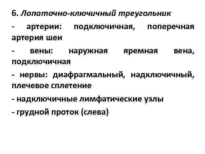 6. Лопаточно-ключичный треугольник - артерии: подключичная, поперечная артерия шеи вены: наружная яремная вена, подключичная
