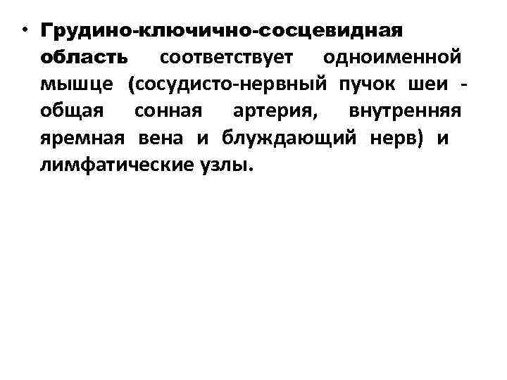  • Грудино-ключично-сосцевидная область соответствует одноименной мышце (сосудисто-нервный пучок шеи - общая сонная артерия,