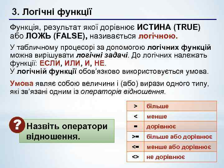 3. Логічні функції Функція, результат якої дорівнює ИСТИНА (TRUE) або ЛОЖЬ (FALSE), називається логічною.