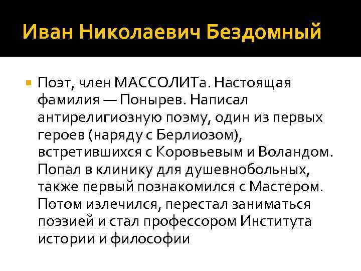 Иван Николаевич Бездомный Поэт, член МАССОЛИТа. Настоящая фамилия — Понырев. Написал антирелигиозную поэму, один