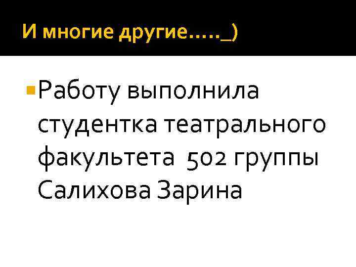 И многие другие…. . _) Работу выполнила студентка театрального факультета 502 группы Салихова Зарина