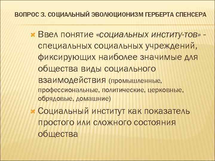 ВОПРОС 3. СОЦИАЛЬНЫЙ ЭВОЛЮЦИОНИЗМ ГЕРБЕРТА СПЕНСЕРА Ввел понятие «социальных институ-тов» специальных социальных учреждений, фиксирующих