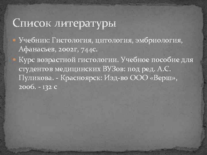 Список литературы Учебник: Гистология, цитология, эмбриология, Афанасьев, 2002 г, 744 с. Курс возрастной гистологии.