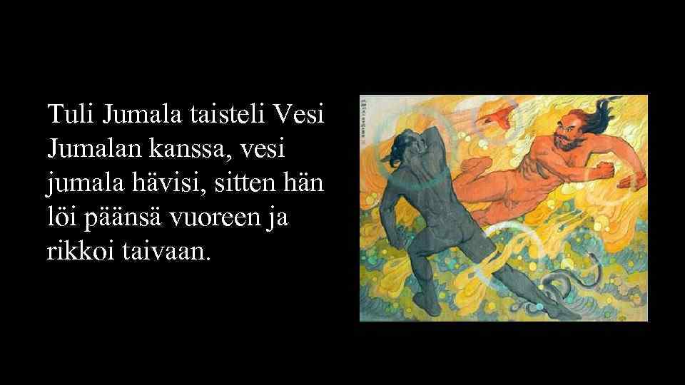 Tuli Jumala taisteli Vesi Jumalan kanssa, vesi jumala hävisi, sitten hän löi päänsä vuoreen