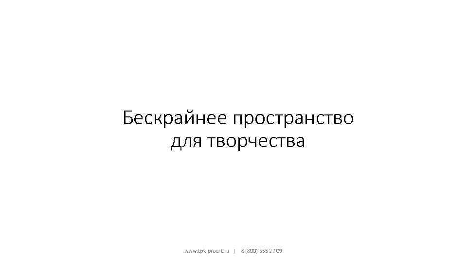 Бескрайнее пространство для творчества www. tpk-proart. ru | 8 (800) 555 27 09 