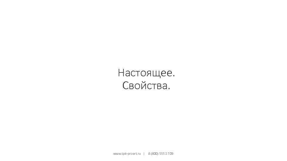 Настоящее. Свойства. www. tpk-proart. ru | 8 (800) 555 27 09 