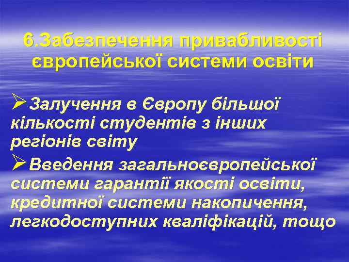 6. Забезпечення привабливості європейської системи освіти ØЗалучення в Європу більшої кількості студентів з інших