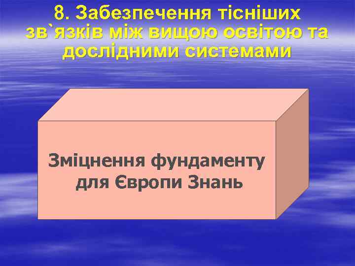 8. Забезпечення тісніших зв`язків між вищою освітою та дослідними системами Зміцнення фундаменту для Європи