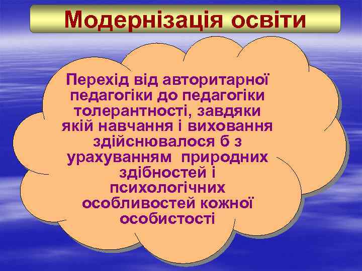 Модернізація освіти Перехід від авторитарної педагогіки до педагогіки толерантності, завдяки якій навчання і виховання