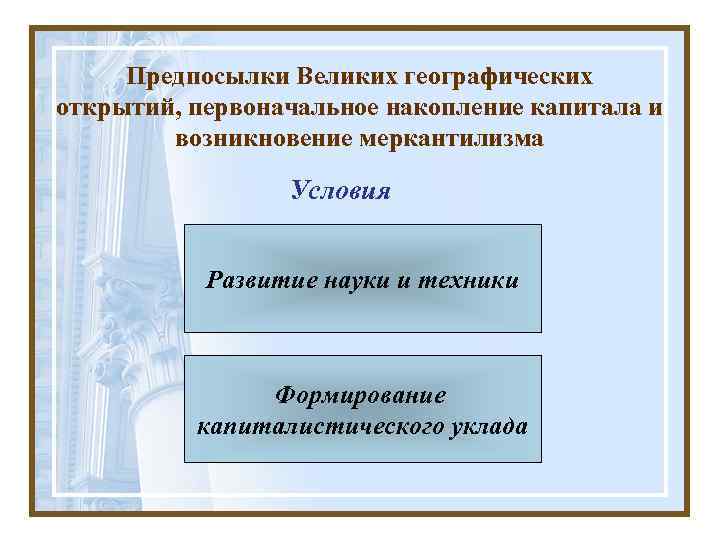 Предпосылки Великих географических открытий, первоначальное накопление капитала и возникновение меркантилизма Условия Развитие науки и