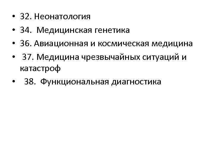 32. Неонатология 34. Медицинская генетика 36. Авиационная и космическая медицина 37. Медицина чрезвычайных ситуаций