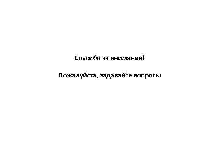 Спасибо за внимание! Пожалуйста, задавайте вопросы 