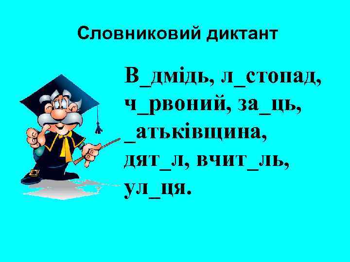 Словниковий диктант В_дмідь, л_стопад, ч_рвоний, за_ць, _атьківщина, дят_л, вчит_ль, ул_ця. 