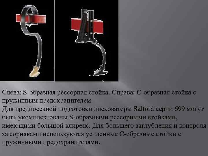 Слева: S-образная рессорная стойка. Справа: С-образная стойка с пружинным предохранителем Для предпосевной подготовки дисковаторы