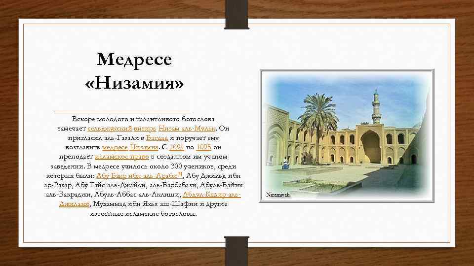 Медресе «Низамия» Вскоре молодого и талантливого богослова замечает сельджукский визирь Низам аль-Мульк. Он пригласил