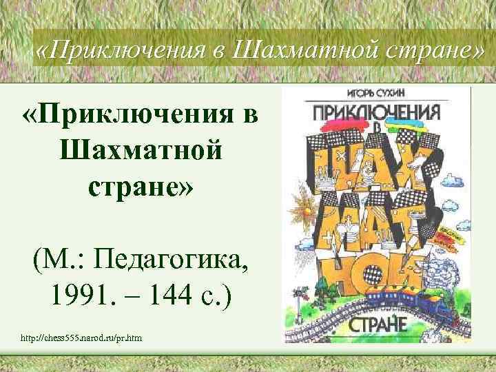  «Приключения в Шахматной стране» (М. : Педагогика, 1991. – 144 с. ) http: