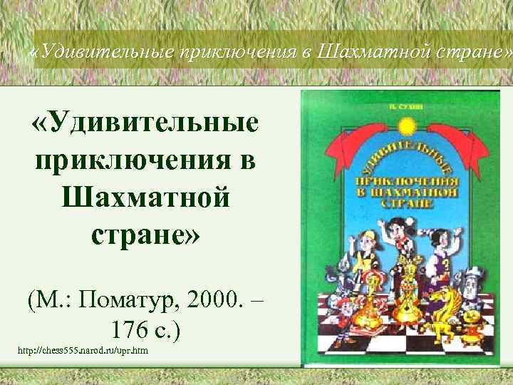  «Удивительные приключения в Шахматной стране» (М. : Поматур, 2000. – 176 с. )