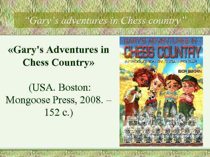 “Gary’s adventures in Chess country” «Gary's Adventures in Chess Country» (USA. Boston: Mongoose Press,