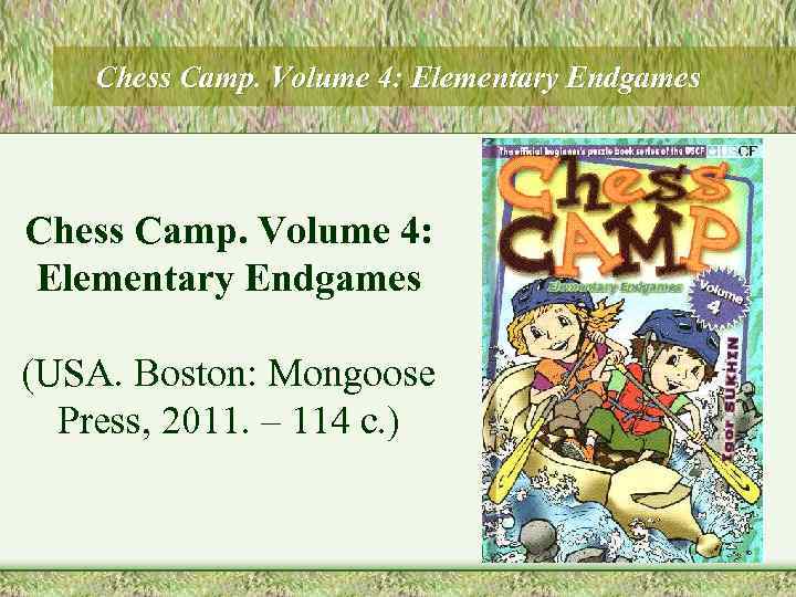 Chess Camp. Volume 4: Elementary Endgames (USA. Boston: Mongoose Press, 2011. – 114 с.