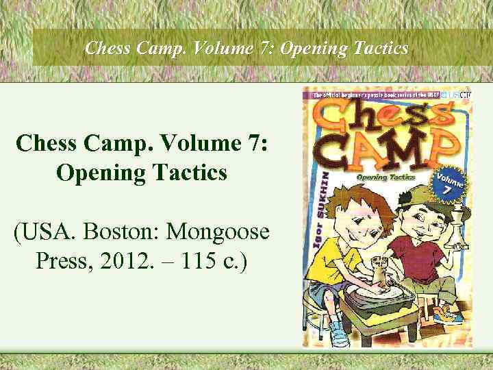Chess Camp. Volume 7: Opening Tactics (USA. Boston: Mongoose Press, 2012. – 115 с.