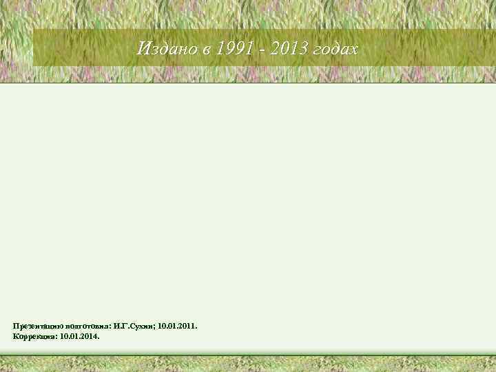 Издано в 1991 - 2013 годах Презентацию подготовил: И. Г. Сухин; 10. 01. 2011.