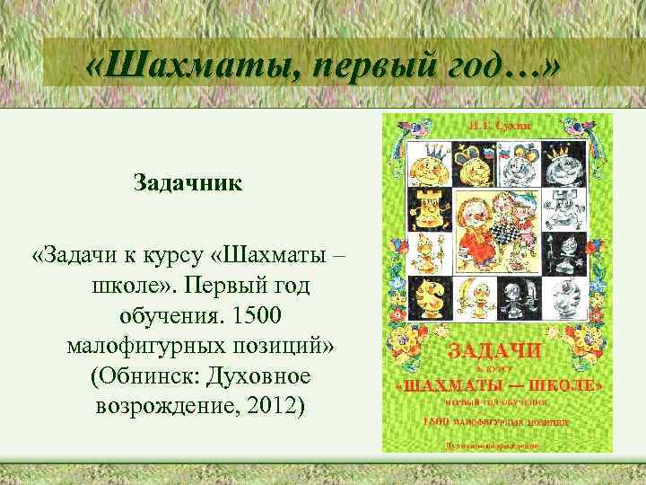  «Шахматы, первый год…» Задачник «Задачи к курсу «Шахматы – школе» . Первый год