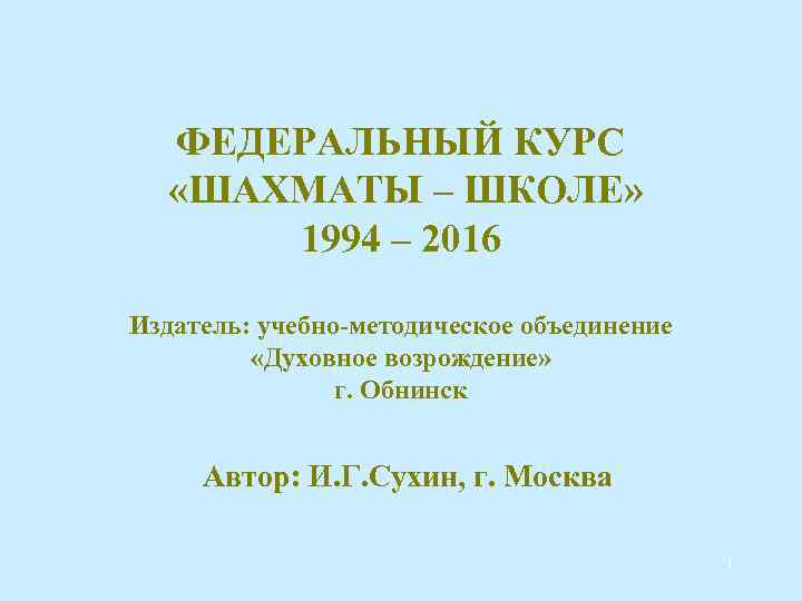 ФЕДЕРАЛЬНЫЙ КУРС «ШАХМАТЫ – ШКОЛЕ» 1994 – 2016 Издатель: учебно-методическое объединение «Духовное возрождение» г.