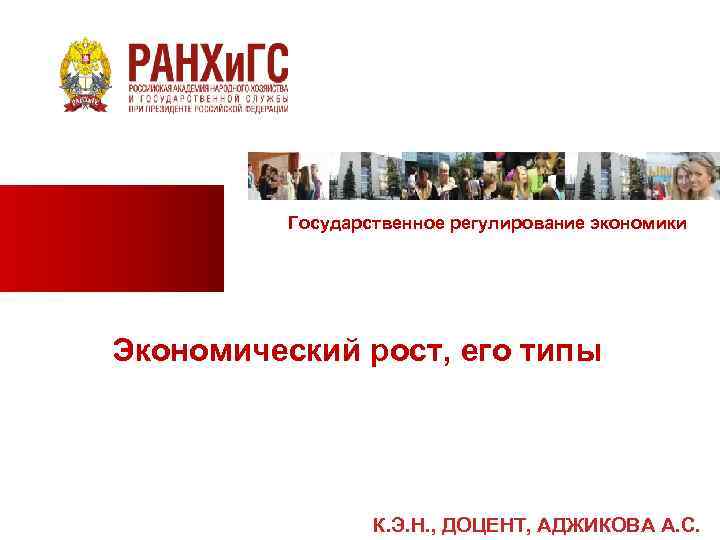 Государственное регулирование экономики Экономический рост, его типы К. Э. Н. , ДОЦЕНТ, АДЖИКОВА А.