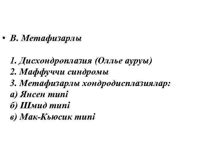  • В. Метафизарлы 1. Дисхондроплазия (Оллье ауруы) 2. Маффуччи синдромы 3. Метафизарлы хондродисплазиялар: