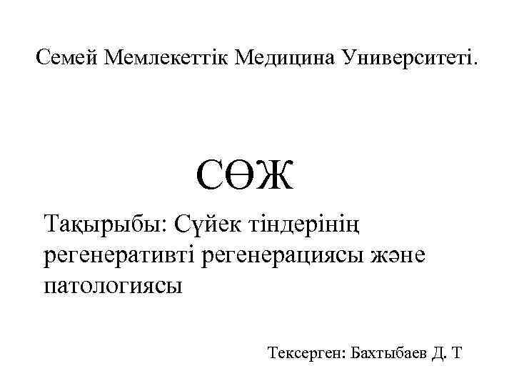 Семей Мемлекеттік Медицина Университеті. СӨЖ Тақырыбы: Сүйек тіндерінің регенеративті регенерациясы және патологиясы Тексерген: Бахтыбаев