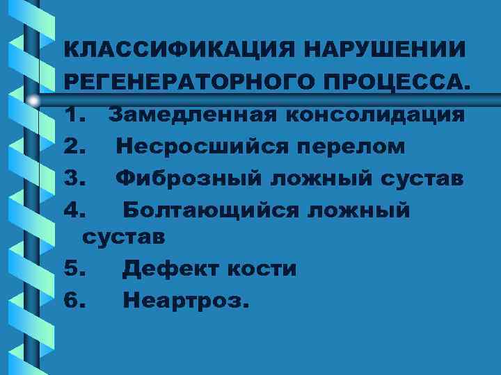 КЛАССИФИКАЦИЯ НАРУШЕНИИ РЕГЕНЕРАТОРНОГО ПРОЦЕССА. 1. Замедленная консолидация 2. Несросшийся перелом 3. Фиброзный ложный сустав