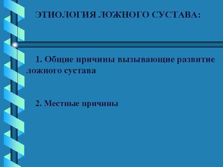 ЭТИОЛОГИЯ ЛОЖНОГО СУСТАВА: 1. Общие причины вызывающие развитие ложного сустава 2. Местные причины 