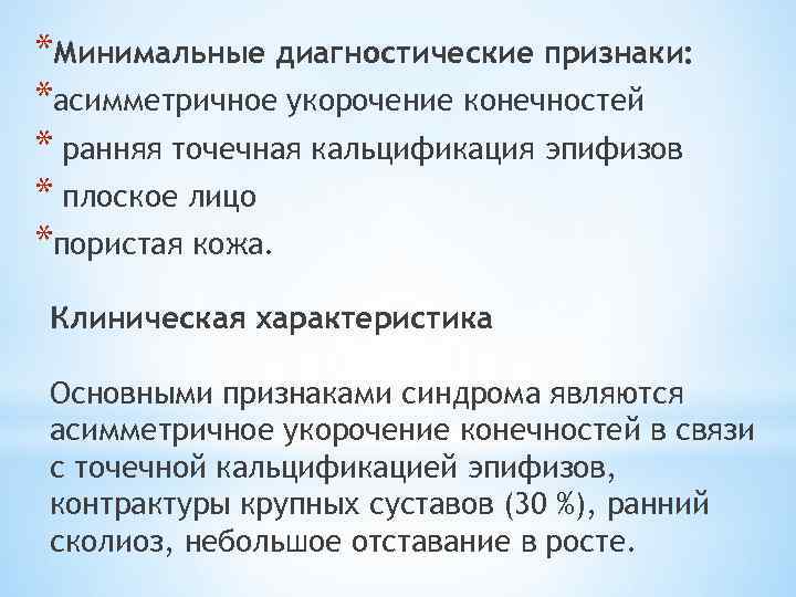 *Минимальные диагностические признаки: *асимметричное укорочение конечностей * ранняя точечная кальцификация эпифизов * плоское лицо