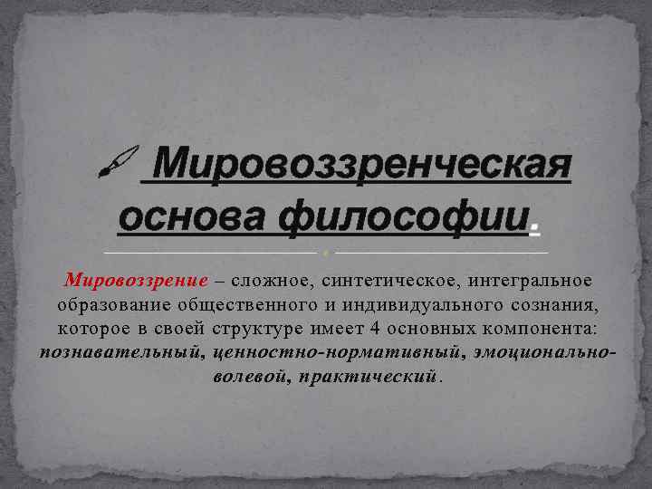  Мировоззренческая основа философии. Мировоззрение – сложное, синтетическое, интегральное образование общественного и индивидуального сознания,