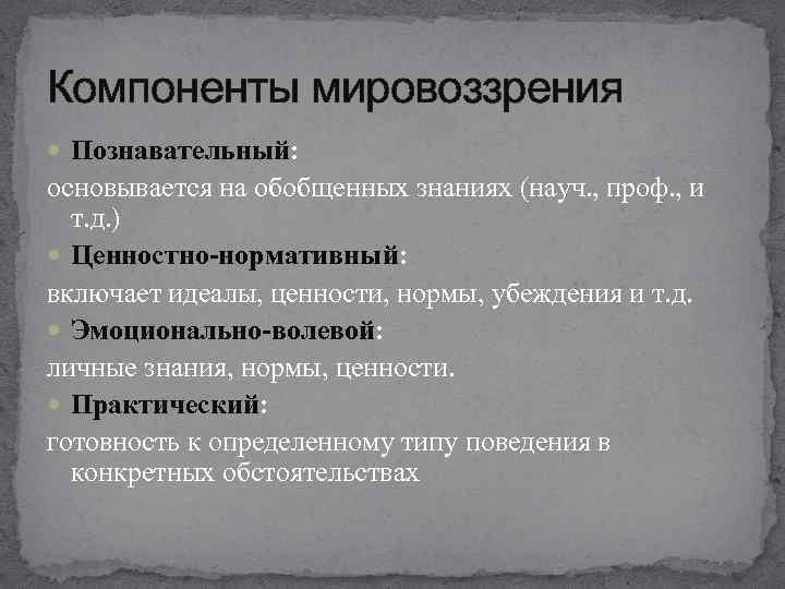 Компоненты мировоззрения Познавательный: основывается на обобщенных знаниях (науч. , проф. , и т. д.