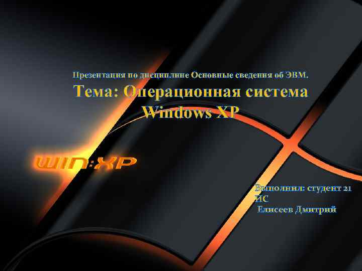 Презентация по дисциплине Основные сведения об ЭВМ. Тема: Операционная система Windows XP Выполнил: студент