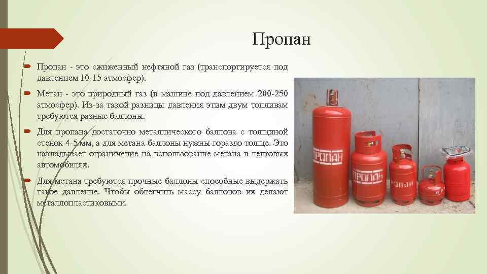 Пропан - это сжиженный нефтяной газ (транспортируется под давлением 10 -15 атмосфер). Метан -