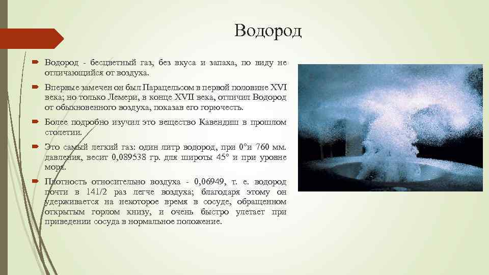 Водород - бесцветный газ, без вкуса и запаха, по виду не отличающийся от воздуха.