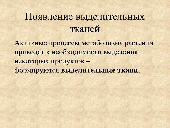 Появление выделительных тканей Активные процессы метаболизма растения приводят к необходимости выделения некоторых продуктов –