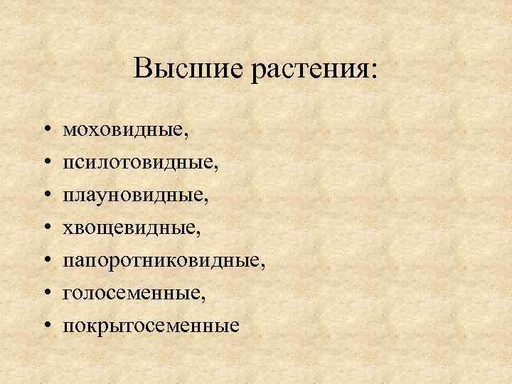 Высшие растения: • • моховидные, псилотовидные, плауновидные, хвощевидные, папоротниковидные, голосеменные, покрытосеменные 