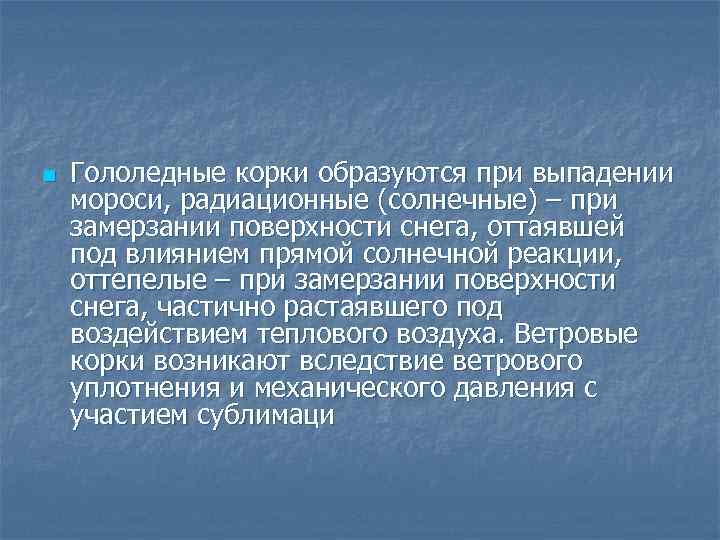 n Гололедные корки образуются при выпадении мороси, радиационные (солнечные) – при замерзании поверхности снега,