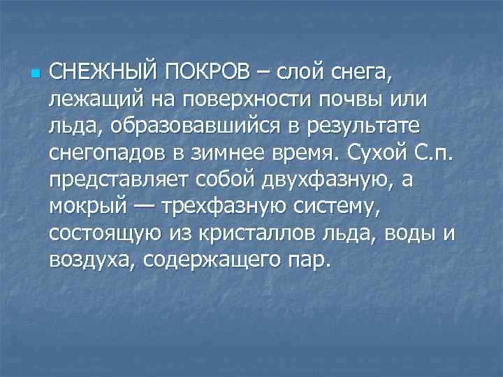 n СНЕЖНЫЙ ПОКРОВ – слой снега, лежащий на поверхности почвы или льда, образовавшийся в