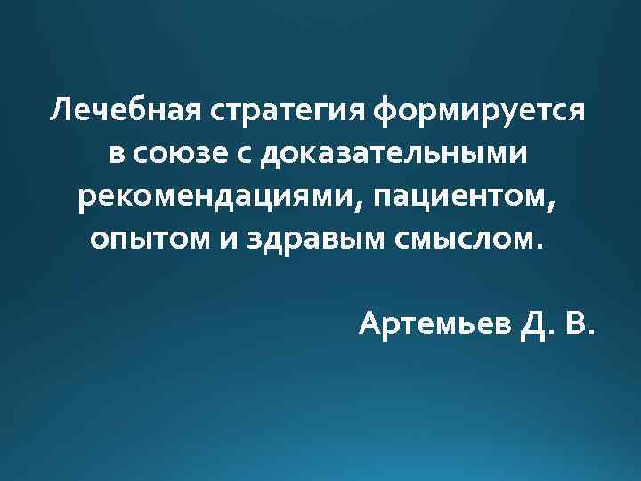 Лечебная стратегия формируется в союзе с доказательными рекомендациями, пациентом, опытом и здравым смыслом. Артемьев