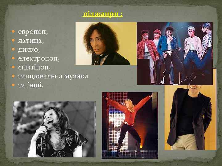 піджанри : европоп, латина, диско, електропоп, синтіпоп, танцювальна музика та інші. 