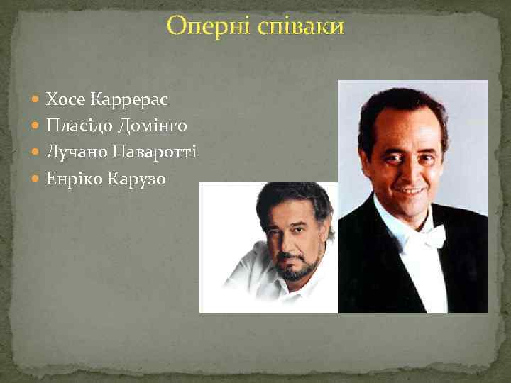 Оперні співаки Хосе Каррерас Пласідо Домінго Лучано Паваротті Енріко Карузо 