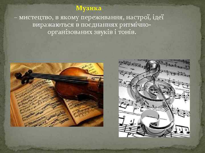 Музика – мистецтво, в якому переживання, настрої, ідеї виражаються в поєднаннях ритмічноорганізованих звуків і