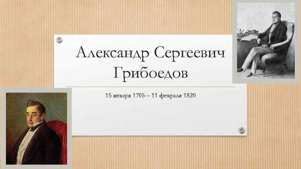Александр Сергеевич Грибоедов 15 января 1795 – 11 февраля 1829 