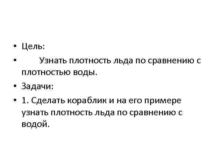  • Цель: • Узнать плотность льда по сравнению с плотностью воды. • Задачи: