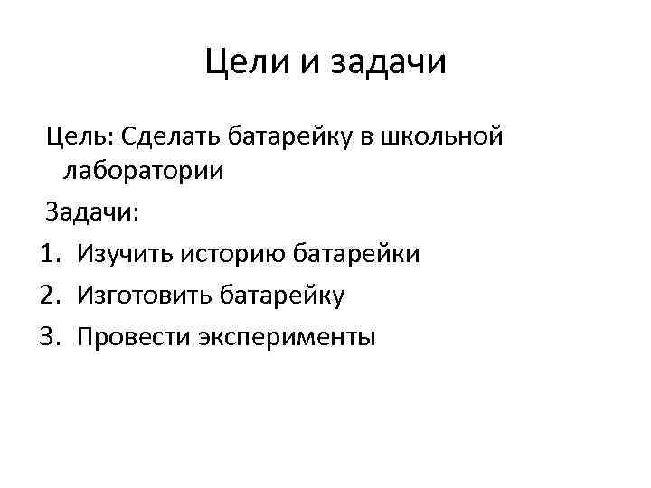 Цели и задачи Цель: Сделать батарейку в школьной лаборатории Задачи: 1. Изучить историю батарейки